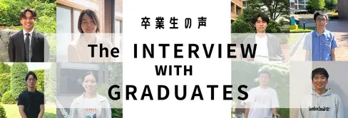 卒業生の声 The INTERVIEW WITH GRADUATES